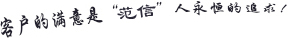 客戶的滿意是“范信”人永恒的追求！